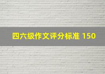 四六级作文评分标准 150